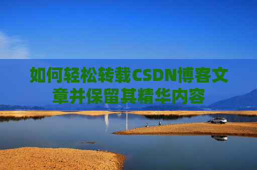 如何轻松转载CSDN博客文章并保留其精华内容